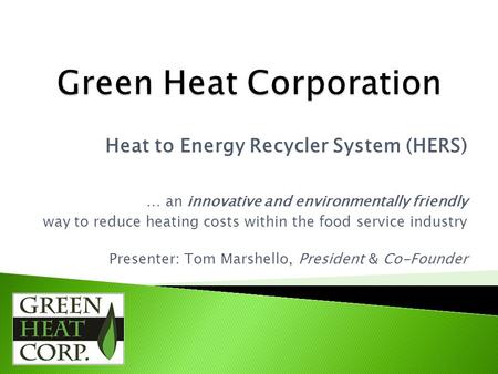 Heat to Energy Recycler System (HERS) … an innovative and environmentally friendly way to reduce heating costs within the food service industry Presenter: