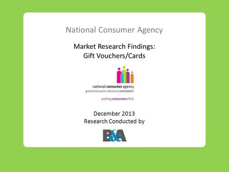 National Consumer Agency Market Research Findings: Gift Vouchers/Cards December 2013 Research Conducted by.