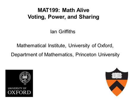 MAT199: Math Alive Voting, Power, and Sharing Ian Griffiths Mathematical Institute, University of Oxford, Department of Mathematics, Princeton University.