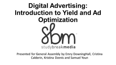Digital Advertising: Introduction to Yield and Ad Optimization Presented for General Assembly by Emry DowningHall, Cristina Calderin, Kristina Dzenis and.