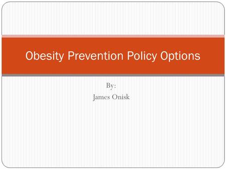 By: James Onisk Obesity Prevention Policy Options.