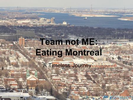 Team not ME: Eating Montreal A Timeless Journey. Ope n Generally friendly Welcoming of various cultures/lifestyles o Immigration remains strong o The.
