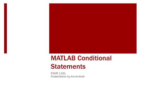 MATLAB Conditional Statements ENGR 1181 Presentation by Annie Abell.