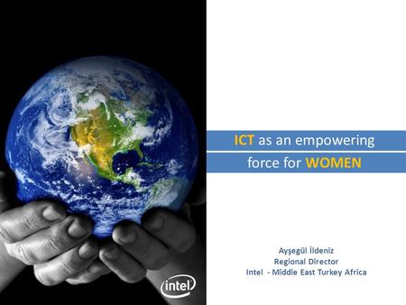 Ayşegül İldeniz Regional Director Intel - Middle East Turkey Africa ICT as an empowering force for WOMEN.