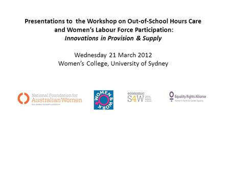 Presentations to the Workshop on Out-of-School Hours Care and Womens Labour Force Participation: Innovations in Provision & Supply Wednesday 21 March 2012.