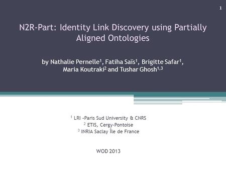 N2R-Part: Identity Link Discovery using Partially Aligned Ontologies by Nathalie Pernelle 1, Fatiha Saïs 1, Brigitte Safar 1, Maria Koutraki 2 and Tushar.