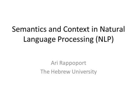 Semantics and Context in Natural Language Processing (NLP) Ari Rappoport The Hebrew University.