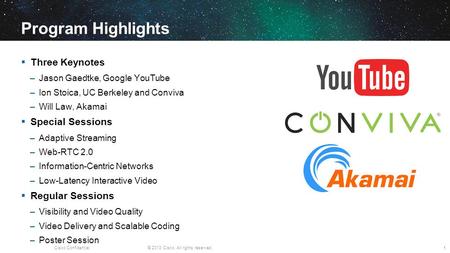 Cisco Confidential© 2013 Cisco. All rights reserved. Program Highlights Three Keynotes –Jason Gaedtke, Google YouTube –Ion Stoica, UC Berkeley and Conviva.