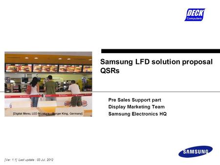 Pre Sales Support part Display Marketing Team Samsung Electronics HQ Samsung LFD solution proposal QSRs [Ver. 1.1] Last update : 03 Jul, 2012 [Digital.