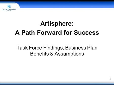 Artisphere: A Path Forward for Success Task Force Findings, Business Plan Benefits & Assumptions 1.