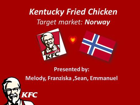 Kentucky Fried Chicken Target market: Norway Presented by: Melody, Franziska,Sean, Emmanuel.