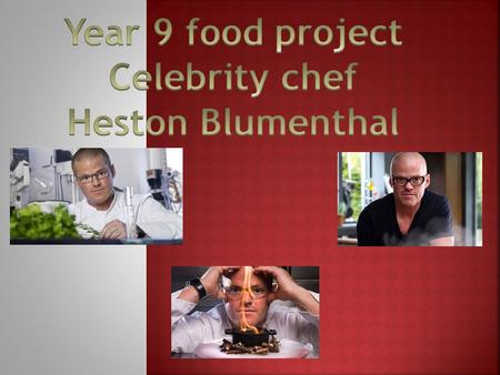 Year 9 food project Celebrity chef Heston Blumenthal.