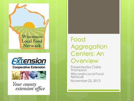 Food Aggregation Centers: An Overview Presented by Claire Thompson Wisconsin Local Food Network November 22, 2013.