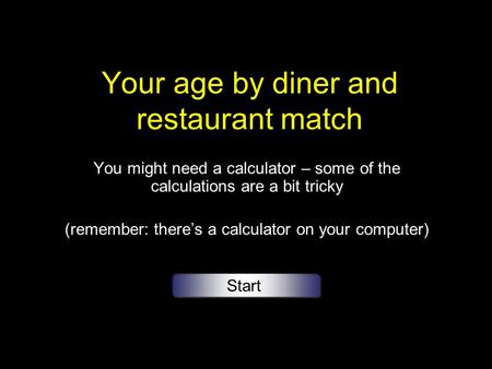 Your age by diner and restaurant match You might need a calculator – some of the calculations are a bit tricky (remember: theres a calculator on your computer)