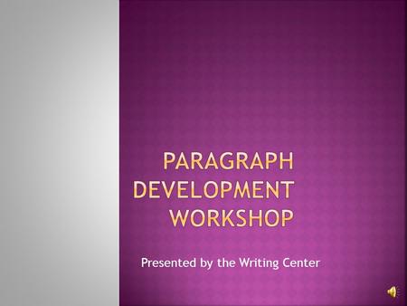 Presented by the Writing Center This workshop includes: What a paragraph is Major elements found in a paragraph How to write a paragraph.