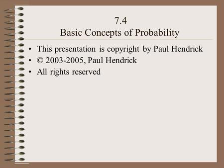 7.4 Basic Concepts of Probability This presentation is copyright by Paul Hendrick © 2003-2005, Paul Hendrick All rights reserved.