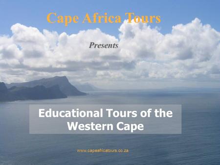 Educational Tours of the Western Cape Cape Africa Tours www.capeafricatours.co.za Presents.