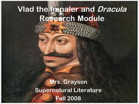 Vlad the Impaler and Dracula Research Module Mrs. Grayson Supernatural Literature Fall 2008.