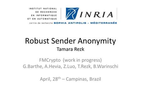 Robust Sender Anonymity Tamara Rezk FMCrypto (work in progress) G.Barthe, A.Hevia, Z.Luo, T.Rezk, B.Warinschi April, 28 th – Campinas, Brazil.