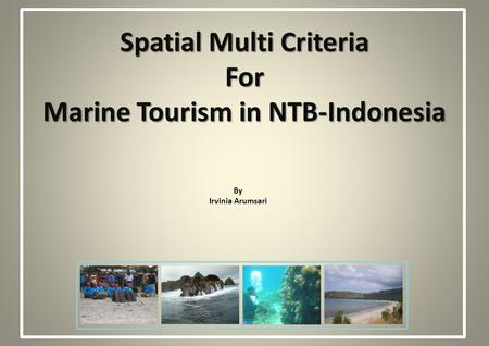Spatial Multi Criteria For Marine Tourism in NTB-Indonesia By Irvinia Arumsari.