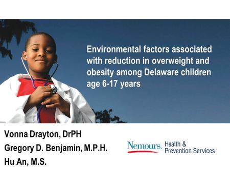 Vonna Drayton, DrPH Gregory D. Benjamin, M.P.H. Hu An, M.S. Environmental factors associated with reduction in overweight and obesity among Delaware children.