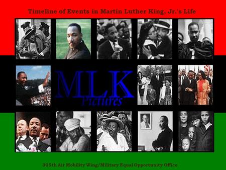 Timeline of Events in Martin Luther King, Jr.'s Life 305th Air Mobility Wing/Military Equal Opportunity Office.
