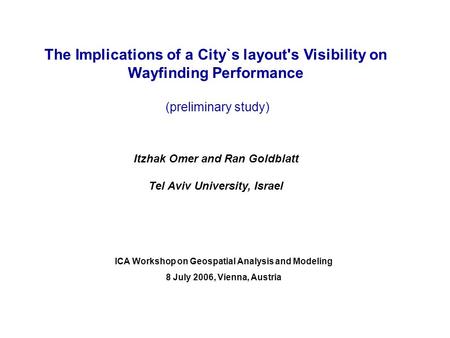 The Implications of a City`s layout's Visibility on Wayfinding Performance (preliminary study) Itzhak Omer and Ran Goldblatt Tel Aviv University, Israel.