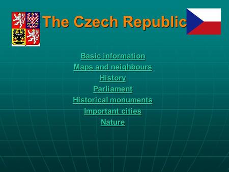 The Czech Republic Basic information Basic information Maps and neighbours Maps and neighbours History Parliament Historical monuments Historical monuments.
