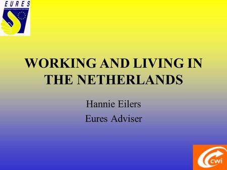 WORKING AND LIVING IN THE NETHERLANDS Hannie Eilers Eures Adviser.