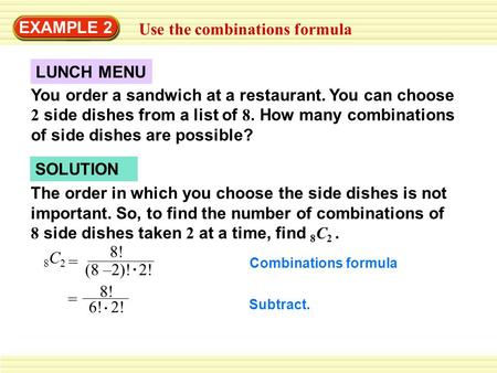 EXAMPLE 2 Use the combinations formula You order a sandwich at a restaurant. You can choose 2 side dishes from a list of 8. How many combinations of side.