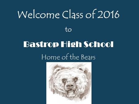 Welcome Class of 2016 to Bastrop High School Home of the Bears.