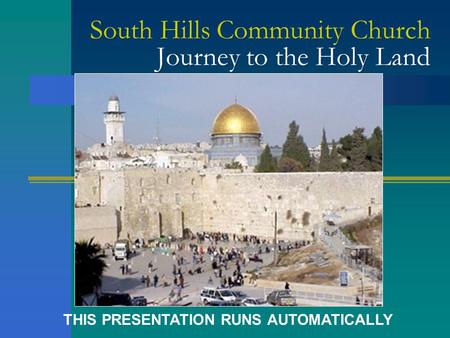 South Hills Community Church Journey to the Holy Land THIS PRESENTATION RUNS AUTOMATICALLY.
