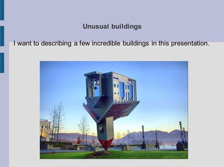 Unusual buildings I want to describing a few incredible buildings in this presentation.