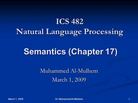March 1, 2009 Dr. Muhammed Al-Mulhem 1 ICS 482 Natural Language Processing Semantics (Chapter 17) Muhammed Al-Mulhem March 1, 2009.