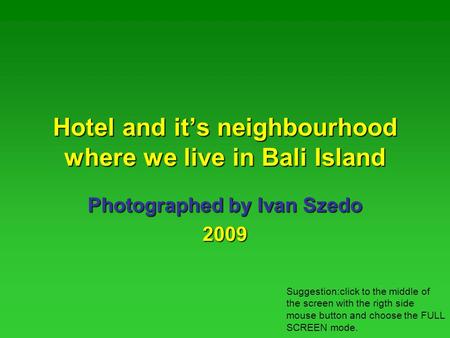 Hotel and its neighbourhood where we live in Bali Island Photographed by Ivan Szedo 2009 Suggestion:click to the middle of the screen with the rigth side.