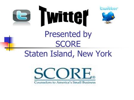 Presented by SCORE Staten Island, New York. Twitter Twitter is a free social networking and micro-blogging service send and read other users' updates.