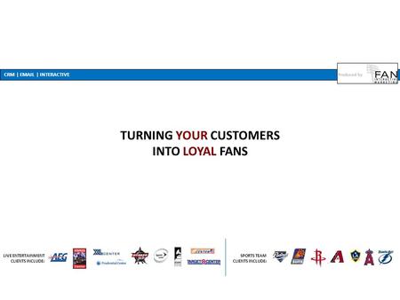 CRM | EMAIL | INTERACTIVE TURNING YOUR CUSTOMERS INTO LOYAL FANS SPORTS TEAM CLIENTS INCLUDE: LIVE ENTERTAINMENT CLIENTS INCLUDE: