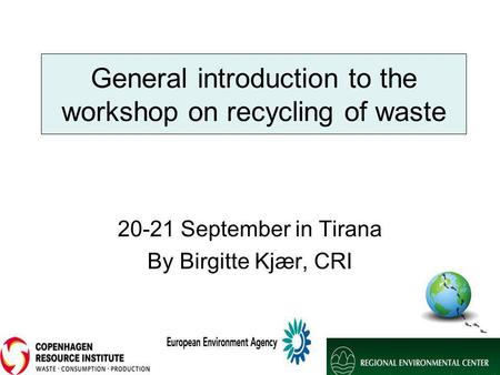 General introduction to the workshop on recycling of waste 20-21 September in Tirana By Birgitte Kjær, CRI.
