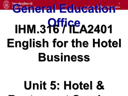 1 General Education Office IHM.316 / ILA2401 English for the Hotel Business Unit 5: Hotel & Restaurant Services.