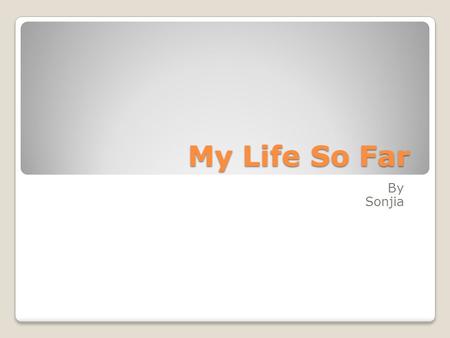 My Life So Far By Sonjia.