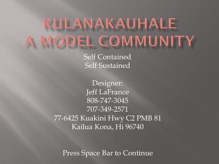 Self Contained Self Sustained Designer: Jeff LaFrance 808-747-3045 707-349-2571 77-6425 Kuakini Hwy C2 PMB 81 Kailua Kona, Hi 96740 Press Space Bar to.