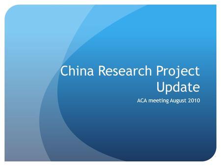 China Research Project Update ACA meeting August 2010.