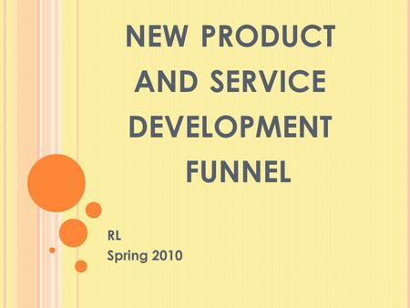 NEW PRODUCT AND SERVICE DEVELOPMENT FUNNEL RL Spring 2010.