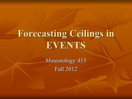 Forecasting Ceilings in EVENTS Meteorology 415 Fall 2012.