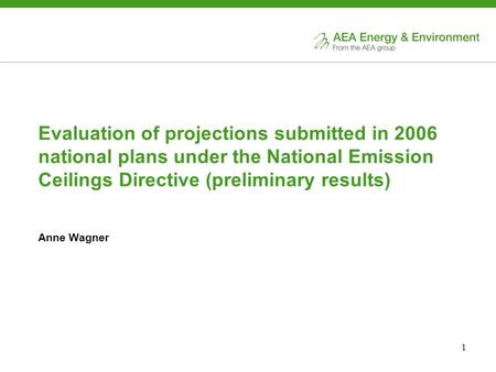 1 Evaluation of projections submitted in 2006 national plans under the National Emission Ceilings Directive (preliminary results) Anne Wagner.