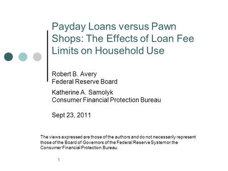 Payday Loans versus Pawn Shops: The Effects of Loan Fee Limits on Household Use Robert B. Avery Federal Reserve Board Katherine A. Samolyk Consumer Financial.