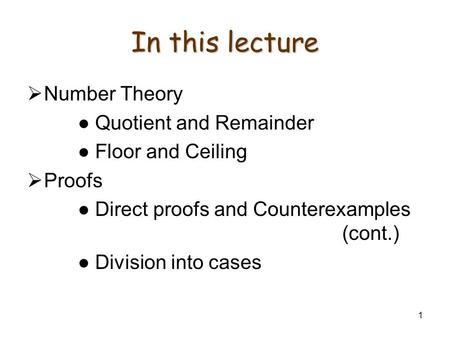 1 In this lecture Number Theory Quotient and Remainder Floor and Ceiling Proofs Direct proofs and Counterexamples (cont.) Division into cases.