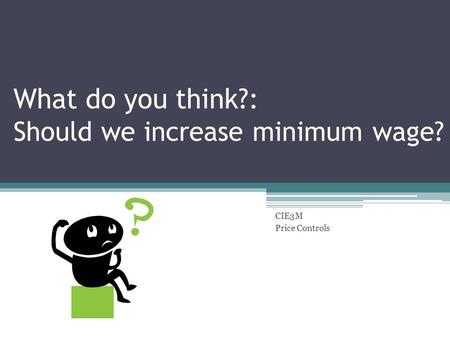 What do you think?: Should we increase minimum wage? CIE3M Price Controls.