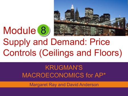 KRUGMAN'S MACROECONOMICS for AP* 8 Margaret Ray and David Anderson Module Supply and Demand: Price Controls (Ceilings and Floors)