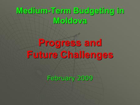 Medium-Term Budgeting in Moldova Progress and Future Challenges February 2009.